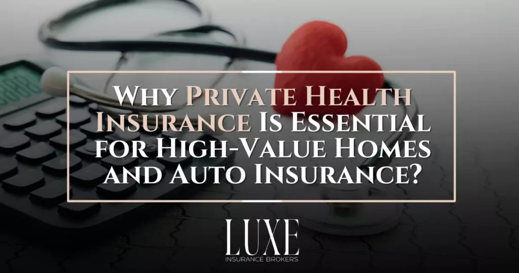 Why Private Health Insurance Is Essential for High Value Homes and Auto Insurance